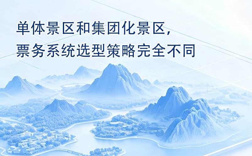 单体景区和集团化景区,票务系统选型策略完全不同