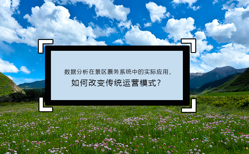 数据分析在景区票务系统中的实际应用，如何改变传统运营模式？ 