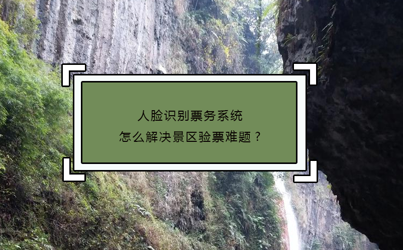 人脸识别票务系统怎么解决景区验票难题?