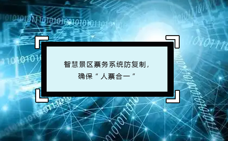 智慧景区票务系统防复制，确保“人票合一” 