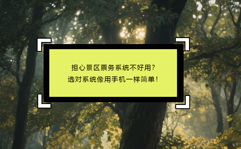 担心景区票务系统不好用？选对系统像用手机一样简单！