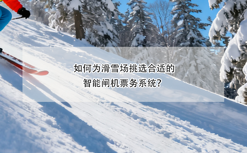 如何为滑雪场挑选合适的智能闸机票务系统？