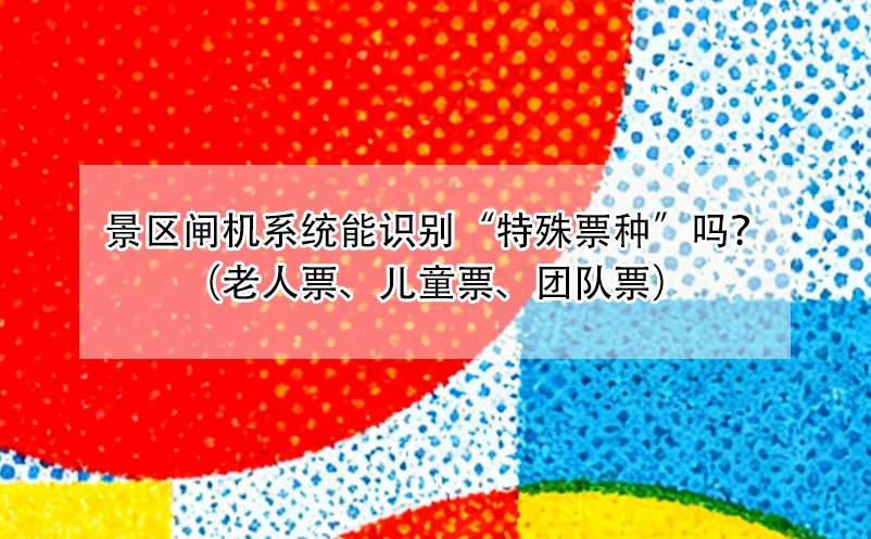 您的景区闸机系统能识别“特殊票种”吗？（老人票、儿童票、团队票）